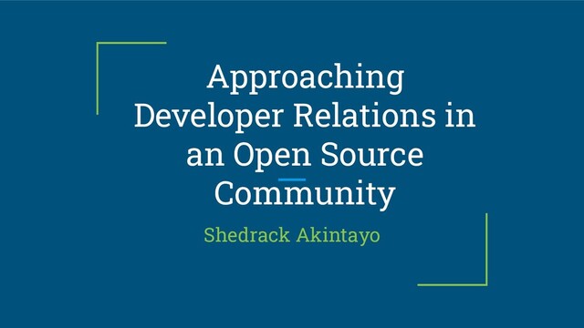 Approaching
Developer Relations in
an Open Source
Community
Shedrack Akintayo
