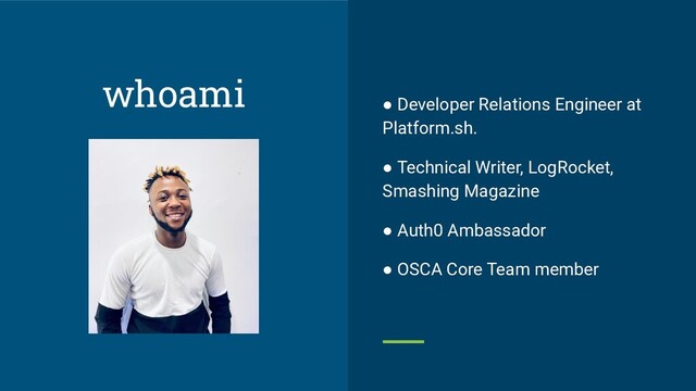● Developer Relations Engineer at
Platform.sh.
● Technical Writer, LogRocket,
Smashing Magazine
● Auth0 Ambassador
● OSCA Core Team member
whoami
