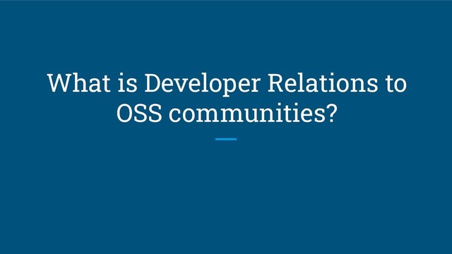 What is Developer Relations to
OSS communities?
