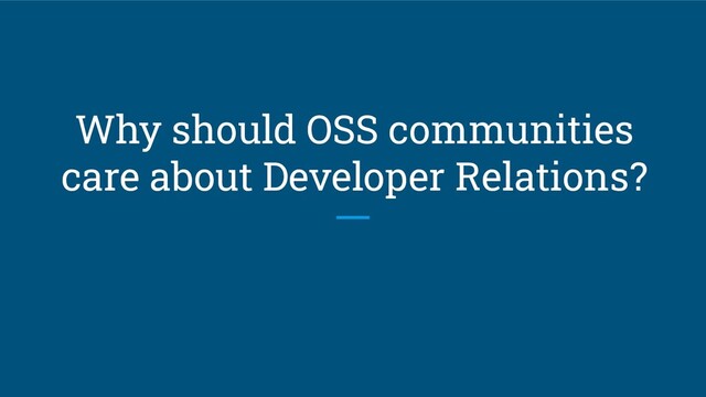 Why should OSS communities
care about Developer Relations?
