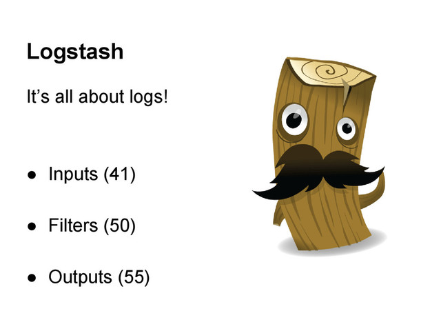 It’s all about logs!
● Inputs (41)
● Filters (50)
● Outputs (55)
Logstash
