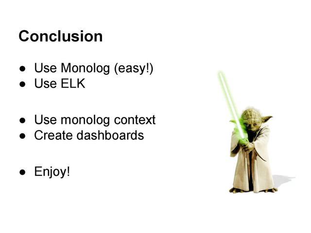 Conclusion
● Use Monolog (easy!)
● Use ELK
● Use monolog context
● Create dashboards
● Enjoy!
