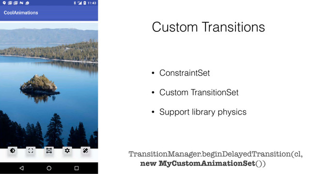 Custom Transitions
• ConstraintSet
• Custom TransitionSet
• Support library physics
TransitionManager.beginDelayedTransition(cl,
new MyCustomAnimationSet())
