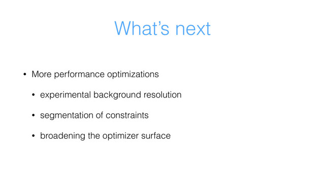 What’s next
• More performance optimizations
• experimental background resolution
• segmentation of constraints
• broadening the optimizer surface
