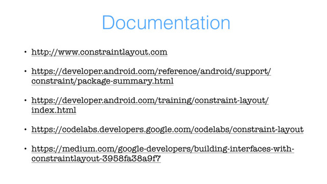 Documentation
• http://www.constraintlayout.com
• https://developer.android.com/reference/android/support/
constraint/package-summary.html
• https://developer.android.com/training/constraint-layout/
index.html
• https://codelabs.developers.google.com/codelabs/constraint-layout
• https://medium.com/google-developers/building-interfaces-with-
constraintlayout-3958fa38a9f7
