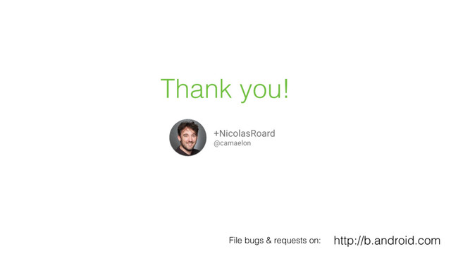 Thank you!
+NicolasRoard
@camaelon
http://b.android.com
File bugs & requests on:
