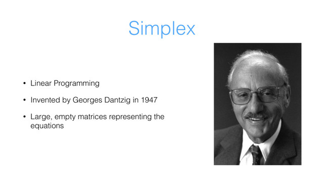 Simplex
• Linear Programming
• Invented by Georges Dantzig in 1947
• Large, empty matrices representing the
equations
