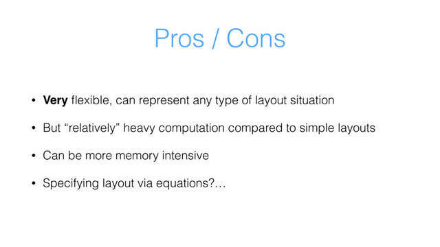 Pros / Cons
• Very ﬂexible, can represent any type of layout situation
• But “relatively” heavy computation compared to simple layouts
• Can be more memory intensive
• Specifying layout via equations?…
