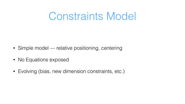Constraints Model
• Simple model — relative positioning, centering
• No Equations exposed
• Evolving (bias, new dimension constraints, etc.)
