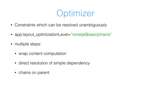 Optimizer
• Constraints which can be resolved unambiguously
• app:layout_optimizationLevel=“none|all|basic|chains”
• multiple steps:
• wrap content computation
• direct resolution of simple dependency
• chains on parent
