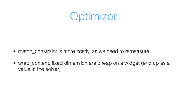 Optimizer
• match_constraint is more costly, as we need to remeasure
• wrap_content, ﬁxed dimension are cheap on a widget (end up as a
value in the solver)
