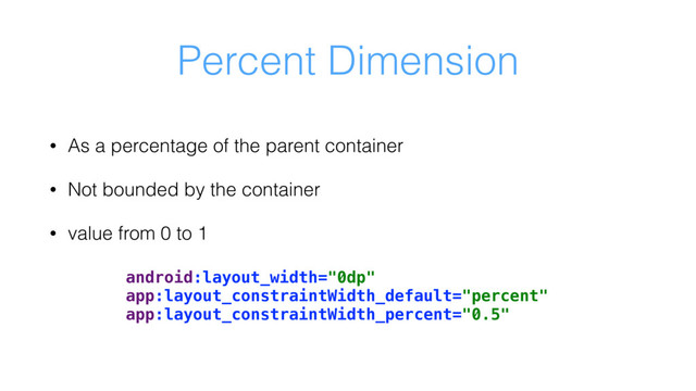 Percent Dimension
• As a percentage of the parent container
• Not bounded by the container
• value from 0 to 1
android:layout_width="0dp"
app:layout_constraintWidth_default="percent"
app:layout_constraintWidth_percent="0.5"
