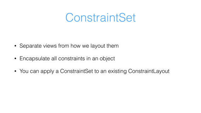 ConstraintSet
• Separate views from how we layout them
• Encapsulate all constraints in an object
• You can apply a ConstraintSet to an existing ConstraintLayout
