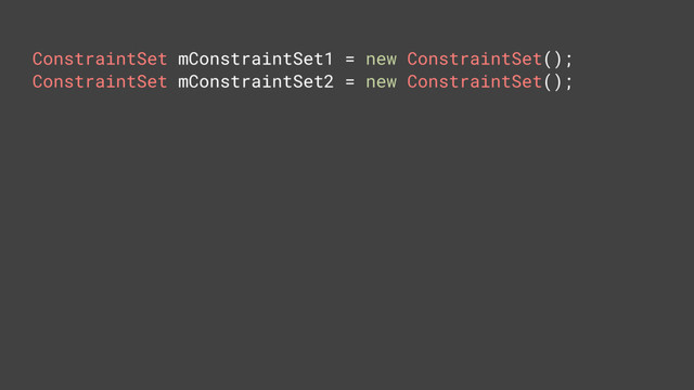 ConstraintSet mConstraintSet1 = new ConstraintSet();
ConstraintSet mConstraintSet2 = new ConstraintSet();

