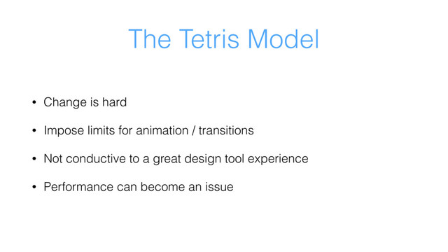 The Tetris Model
• Change is hard
• Impose limits for animation / transitions
• Not conductive to a great design tool experience
• Performance can become an issue
