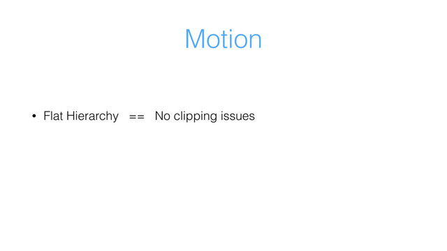 Motion
• Flat Hierarchy == No clipping issues

