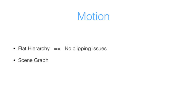 Motion
• Flat Hierarchy == No clipping issues
• Scene Graph
