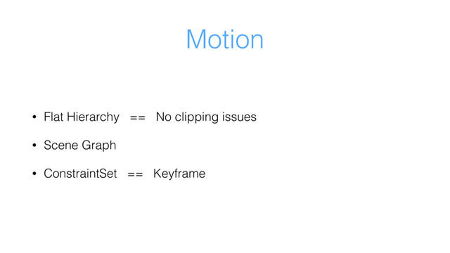 Motion
• Flat Hierarchy == No clipping issues
• Scene Graph
• ConstraintSet == Keyframe
