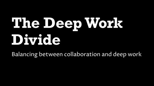 The Deep Work
Divide
Balancing between collaboration and deep work
