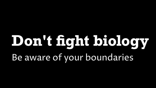 Don't ﬁght biology
Be aware of your boundaries
