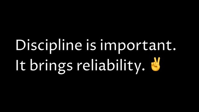 Discipline is important.
It brings reliability. ✌

