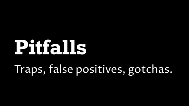 Pitfalls
Traps, false positives, gotchas.
