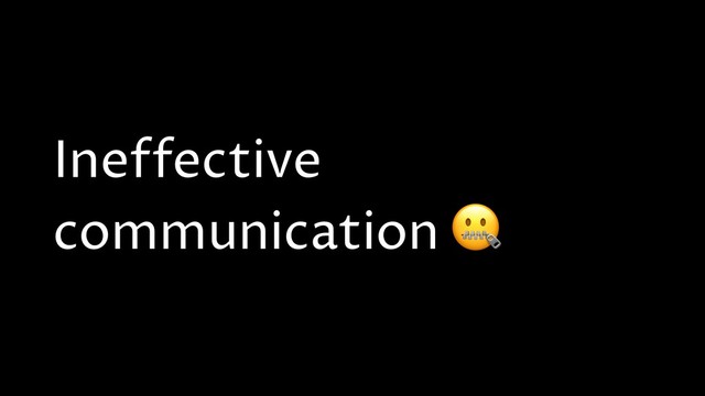Ineffective
communication 
