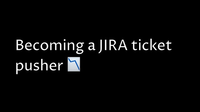 Becoming a JIRA ticket
pusher 
