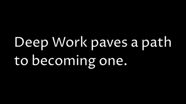 Deep Work paves a path
to becoming one.
