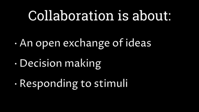 Collaboration is about:
• An open exchange of ideas
• Decision making
• Responding to stimuli
