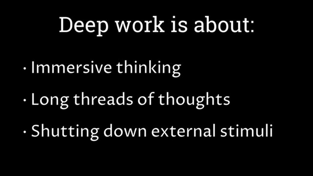 Deep work is about:
• Immersive thinking
• Long threads of thoughts
• Shutting down external stimuli
