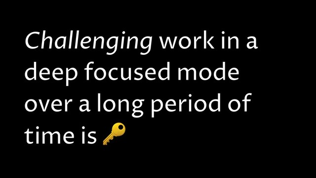 Challenging work in a
deep focused mode
over a long period of
time is 
