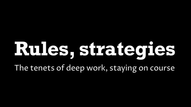 Rules, strategies
The tenets of deep work, staying on course

