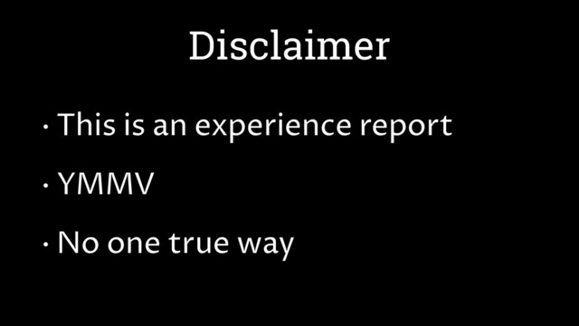 Disclaimer
• This is an experience report
• YMMV
• No one true way
