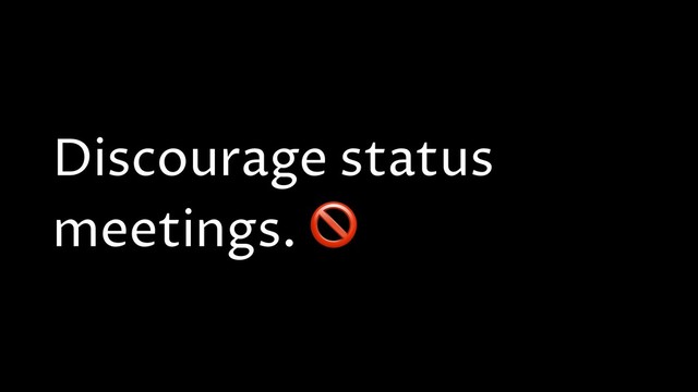 Discourage status
meetings. 
