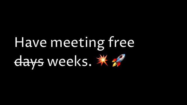 Have meeting free
days weeks.  
