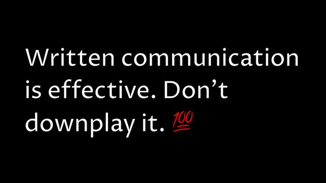 Written communication
is effective. Don't
downplay it. 
