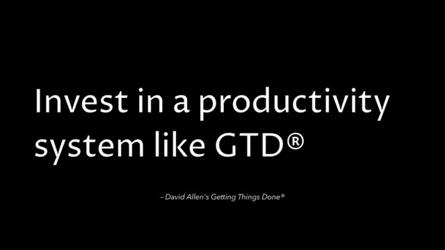 Invest in a productivity
system like GTD®
– David Allen's Getting Things Done®

