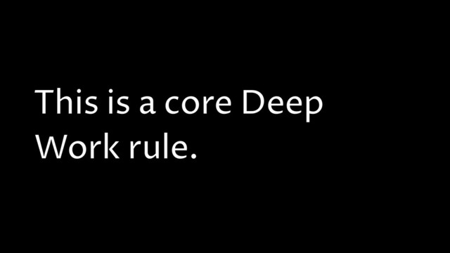This is a core Deep
Work rule.
