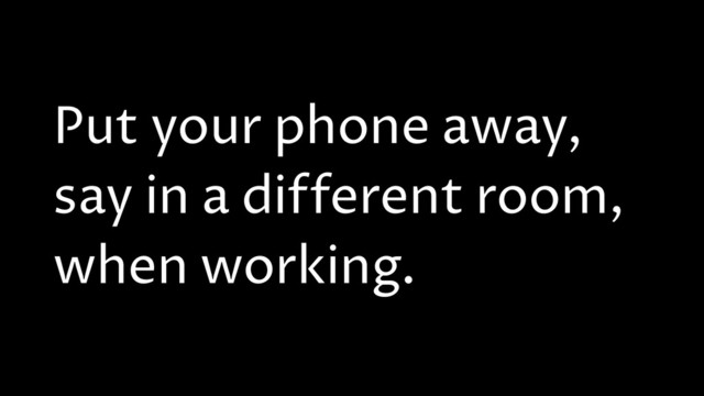 Put your phone away,
say in a different room,
when working.
