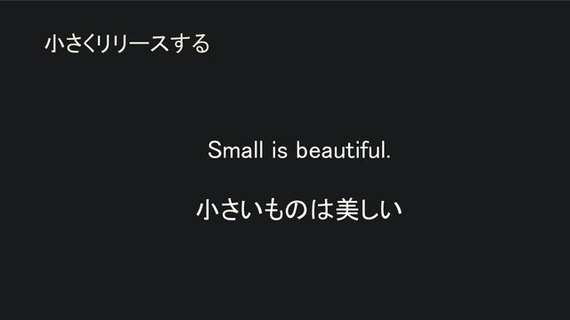 Small is beautiful. 
 
小さいものは美しい 
小さくリリースする
