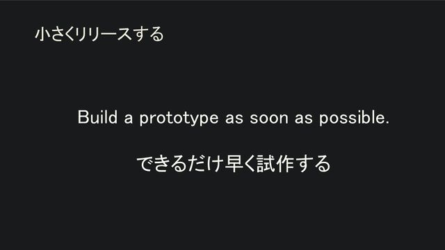 Build a prototype as soon as possible. 
 
できるだけ早く試作する 
小さくリリースする
