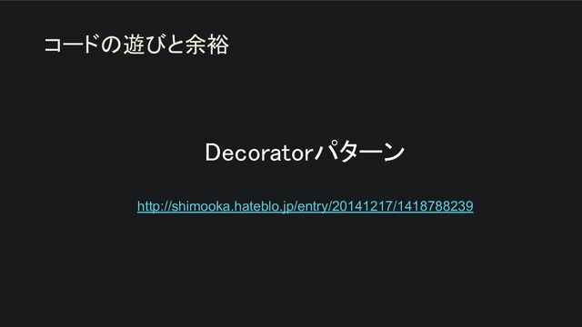Decoratorパターン 
 
http://shimooka.hateblo.jp/entry/20141217/1418788239
コードの遊びと余裕
