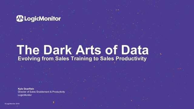 ©LogicMonitor 2019
The Dark Arts of Data
Evolving from Sales Training to Sales Productivity
Kyle Doerflein
Director of Sales Enablement & Productivity
LogicMonitor
