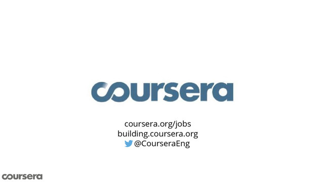 coursera.org/jobs
building.coursera.org
@CourseraEng
