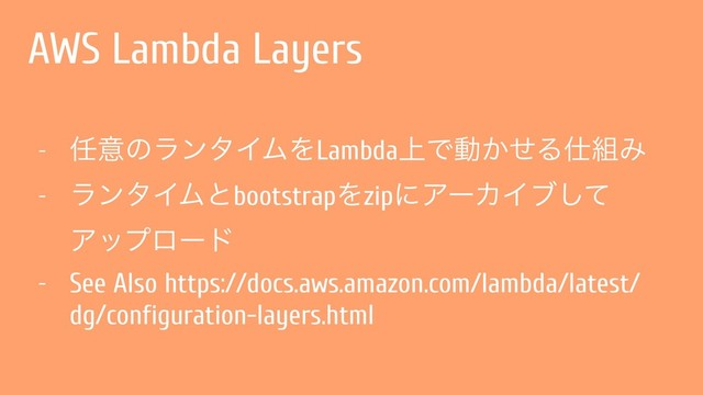 AWS Lambda Layers
- ೚ҙͷϥϯλΠϜΛLambda্Ͱಈ͔ͤΔ࢓૊Έ
- ϥϯλΠϜͱbootstrapΛzipʹΞʔΧΠϒͯ͠
Ξοϓϩʔυ
- See Also https://docs.aws.amazon.com/lambda/latest/
dg/configuration-layers.html
