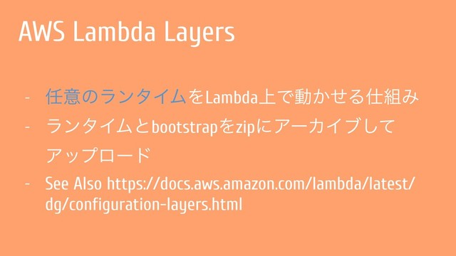 AWS Lambda Layers
- ೚ҙͷϥϯλΠϜΛLambda্Ͱಈ͔ͤΔ࢓૊Έ
- ϥϯλΠϜͱbootstrapΛzipʹΞʔΧΠϒͯ͠
Ξοϓϩʔυ
- See Also https://docs.aws.amazon.com/lambda/latest/
dg/configuration-layers.html
