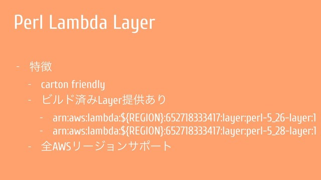 Perl Lambda Layer
- ಛ௃
- carton friendly
- ϏϧυࡁΈLayerఏڙ͋Γ
- arn:aws:lambda:${REGION}:652718333417:layer:perl-5_26-layer:1
- arn:aws:lambda:${REGION}:652718333417:layer:perl-5_28-layer:1
- શAWSϦʔδϣϯαϙʔτ
