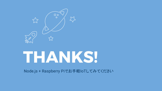 THANKS!
Node.js + Raspberry Piでお手軽IoTしてみてください
