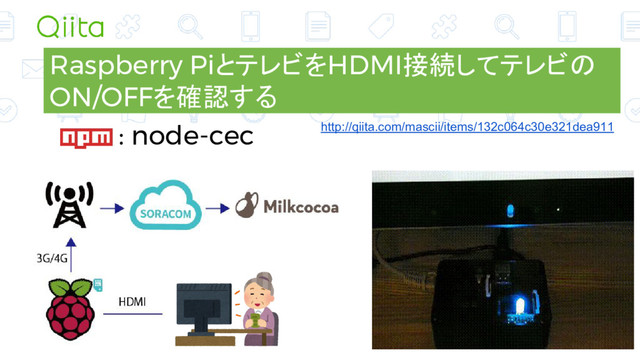 Raspberry PiとテレビをHDMI接続してテレビの
ON/OFFを確認する
: node-cec http://qiita.com/mascii/items/132c064c30e321dea911
